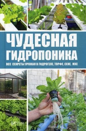 Чудесная гидропоника. Все секреты урожая в гидрогеле, торфе, сене, мхе