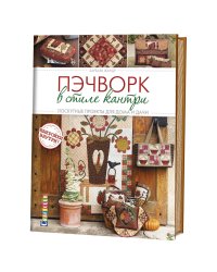 Пэчворк в стиле кантри. Лоскутные проекты для дома и дачи