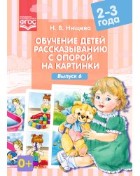 Обучение детей рассказыванию с опорой на картинки. 2-3 года. Выпуск 6. ФГОС