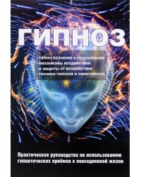 Гипноз. Практическое руководство по использованию гипнотических приемов в повседневной жизни