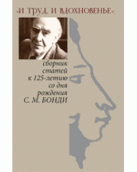 "И труд, и вдохновенье". Сборник статей к 125-летию со дня рождения С.М. Бонди