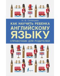 Как научить ребенка английскому языку. Справочник для родителей
