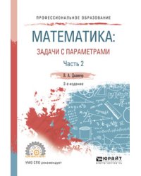 Математика: задачи с параметрами в 2-х частях. Часть 2. Учебное пособие для СПО