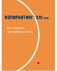 Копирайтинг. ХХІ век. Как создавать современные тексты