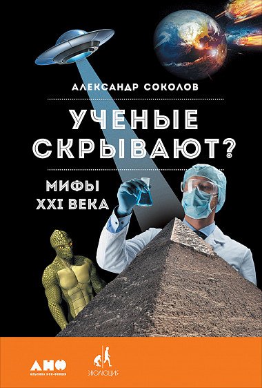 Обложка книги «Ученые скрывают? Мифы XXI века» — Соколов А., ISBN 9785916717426
