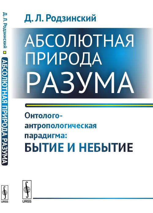Обложка книги «Абсолютная природа разума. Онтолого-антропологическая парадигма: бытие и небытие» — Родзинский Д.Л., ISBN 9785971047346
