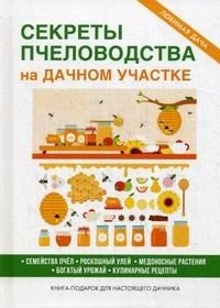 Секреты пчеловодства на дачном участке. Семейства пчел. Роскошный улей. Медоносные растения. Богатый урожай. Кулинарные рецепты. Книга-подарок для настоящего дачника