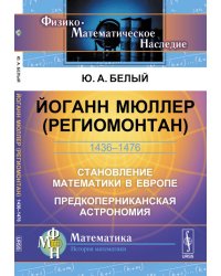 Йоганн Мюллер (Региомонтан). 1436-1476. Становление математики в Европе. Предкоперниканская астрономия
