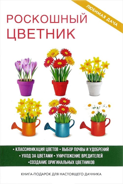 Роскошный цветник. Классификация цветов. Выбор почв и удобрений. Уход за цветами. Уничтожение вредителей. Создание оригинальных цветников. Книга-подарок для настоящего дачника