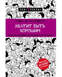 Хватит быть хорошим! Как перестать подстраиваться под других и стать счастливым