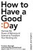 How to Have a Good Day: Toolkit for a productive day at work &amp; beyond