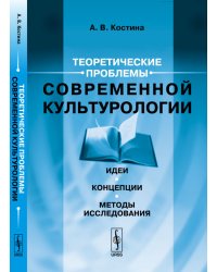 Теоретические проблемы современной культурологии. Идеи, концепции, методы исследования