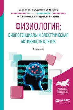 Обложка книги «Физиология: биопотенциалы и электрическая активность клеток. Учебное пособие для академического бакалавриата» — Балезина О.П., Гайдуков А.Е., Сергеев И.Ю., ISBN 9785534042641