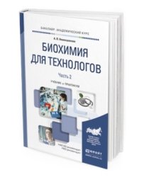 Биохимия для технологов в 2-х частях. Часть 2. Учебник и практикум для академического бакалавриата