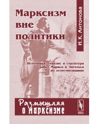 Марксизм вне политики. Источники, генезис и структура работ Маркса и Энгельса по естествознанию