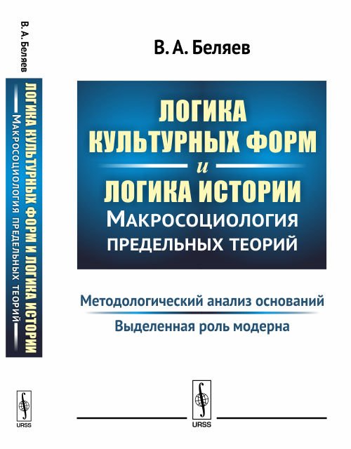 Логика культурных форм и логика истории. Макросоциология предельных теорий. Методологический анализ оснований. Выделенная роль модерна