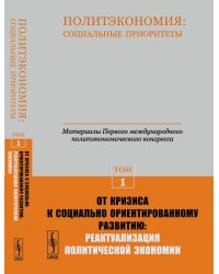 Политэкономия: социальные приоритеты. Том 1. От кризиса к социально ориентированному развитию. Реактуализация политической экономии