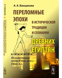 Переломные эпохи в исторической традиции и сознании древних египтян. По источникам конца II тыс. до н.э. - I тыс. н.э.