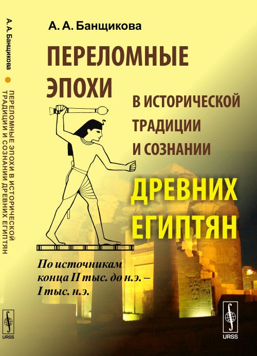 Переломные эпохи в исторической традиции и сознании древних египтян. По источникам конца II тыс. до н.э. - I тыс. н.э.