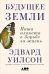 Обложка книги «Будущее Земли. Наша планета в борьбе за жизнь» — Уилсон Э., ISBN 9785916717228