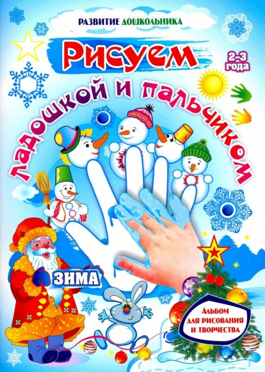 Развитие дошкольника Рисуем ладошкой и пальчиком. Альбом для рисования и творчества детей 2-3 лет. Зима