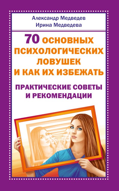 Обложка книги «70 основных психологических ловушек и как их избежать. Практические советы и рекомендации» — Медведев А., Медведева И., ISBN 9785413016329