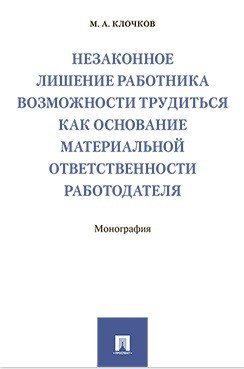 Незаконное лишение работника возможности трудиться как основание материальной ответственности работодателя. Монография
