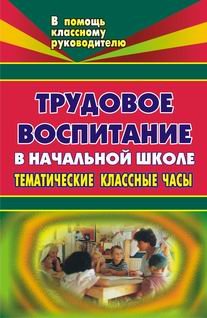 Обложка книги «Трудовое воспитание в начальной школе: тематические классные часы (беседы, посиделки, конкурсы, викторины, ярмарки)» — Вакуленко, ISBN 9785705712038