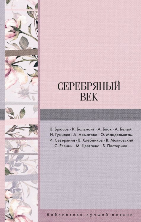 Обложка книги «Серебряный век» — Брюсов В., Бальмонт К., Блок А., Белый А., Гумилев Н., Ахматова А.А., Мандельштам О., Северянин И., Хлебников В., Маяковский В., Есенин С., Цветаева М., Пастернак Б., ISBN 9785171044459