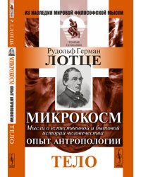 Микрокосм. Мысли о естественной и бытовой истории человечества. Опыт антропологии. Тело