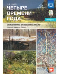 Четыре времени года. Цикл интегрированных занятий для развития связной речи старших дошкольников при рассматривании произведений пейзажной живописи детьми (с 6 до 8 лет). Выпуск 2. ФГОС