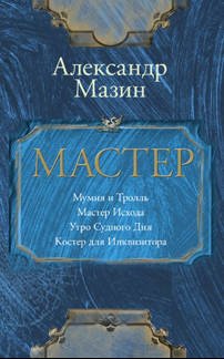 Обложка книги «Мастер. Мумия и тролль. Мастер Исхода. Утро Судного Дня. Костер для Инквизитора» — Мазин А.В., Гурова А., ISBN 9785171033781