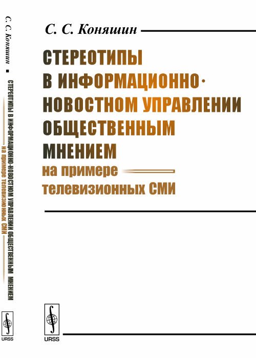 Обложка книги «Стереотипы в информационно-новостном управлении общественным мнением (на примере телевизионных СМИ)» — Коняшин С.С., ISBN 9785971046844