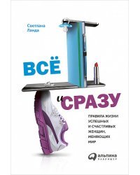 Все и сразу: Правила жизни успешных и счастливых женщин, меняющих мир