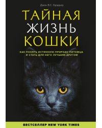 Тайная жизнь кошки. Как понять истинную природу питомца и стать для него лучшим другом