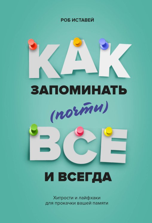 Как запоминать (почти) всe и всегда. Хитрости и лайфхаки для прокачки вашей памяти