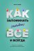 Как запоминать (почти) всe и всегда. Хитрости и лайфхаки для прокачки вашей памяти