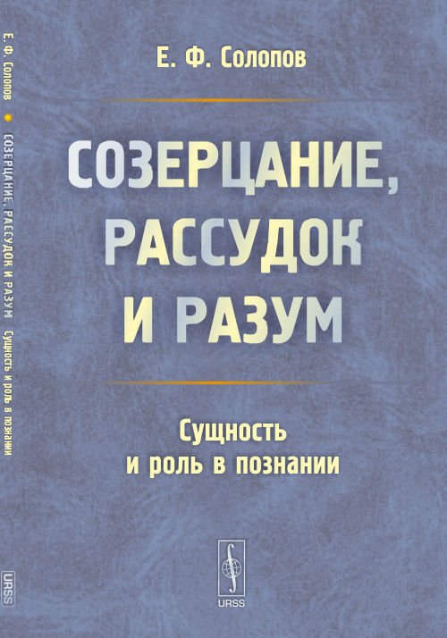 Обложка книги «Созерцание, рассудок и разум. Сущность и роль в познании» — Солопов Е.Ф., ISBN 9785971023500