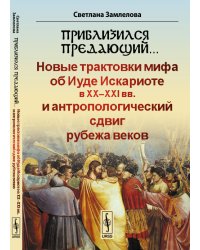 Приблизился предающий… Новые трактовки мифа об Иуде Искариоте в XX-XXI вв. и антропологический сдвиг рубежа веков