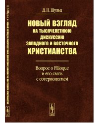 Новый взгляд на тысячелетнюю дискуссию западного и восточного христианства. Вопрос о Filioque и его связь с сотериологией