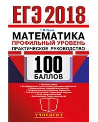 ЕГЭ 2018. Математика. Профильный уровень. Практическое руководство. 100 баллов