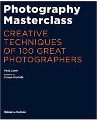 Photography Masterclass: Creative Techniques of 100 Great Photographers