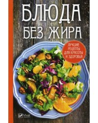 Блюда без жира. Лучшие рецепты для красоты и здоровья