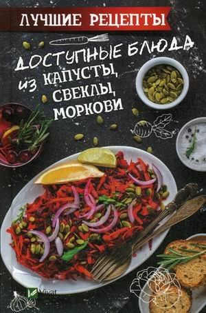 Полезная книга Доступные блюда из капусты, свеклы, моркови. Лучшие рецепты