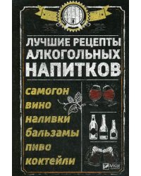 Лучшие рецепты алкогольных напитков. Самогон, вино, наливки, бальзамы, пиво, коктейли