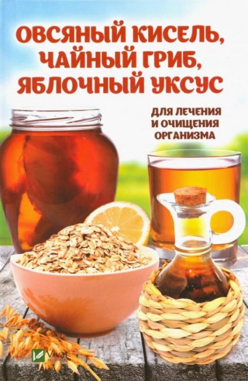 Обложка книги «Овсяный кисель, чайный гриб, яблочный уксус для лечения и очищения организма» — Романова Марина Юрьевна, ISBN 9789669420527