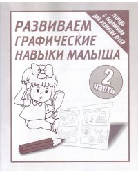 Развиваем графические навыки малыша. Рабочая тетрадь. Часть 2