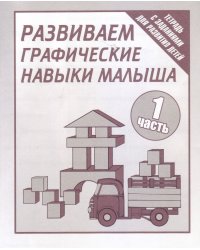 Развиваем графические навыки малыша. Рабочая тетрадь. Часть 1