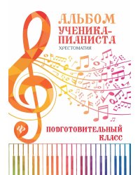 Альбом ученика-пианиста. Хрестоматия: подготовительный класс. Учебно-методическое пособие