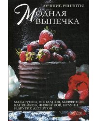 Модная выпечка. Лучшие рецепты макарунов, фонданов, маффинов, капкейков, чизкейков, брауни и других десертов